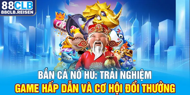 Bắn cá nổ hũ: Trải nghiệm game hấp dẫn và cơ hội đổi thưởng