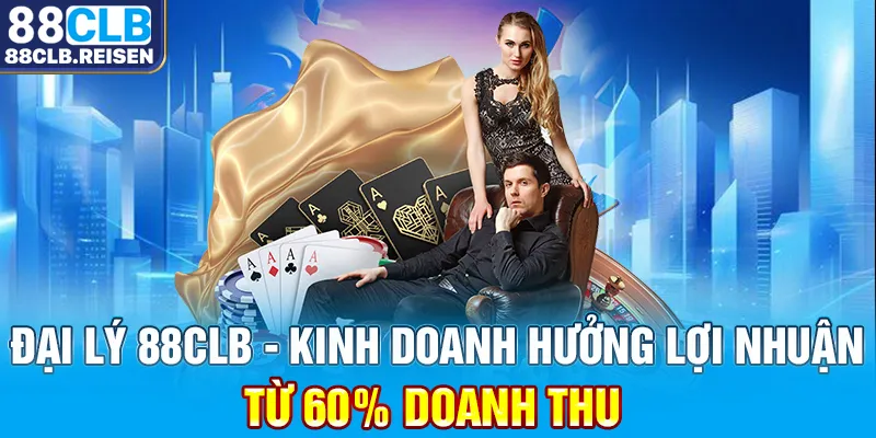 Đại Lý 88CLB - Kinh Doanh Hưởng Lợi Nhuận Từ 60% Doanh Thu