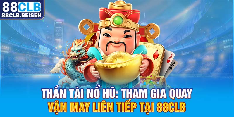 Thần Tài Nổ Hũ: Tham Gia Quay, Vận May Liên Tiếp Tại 88CLB