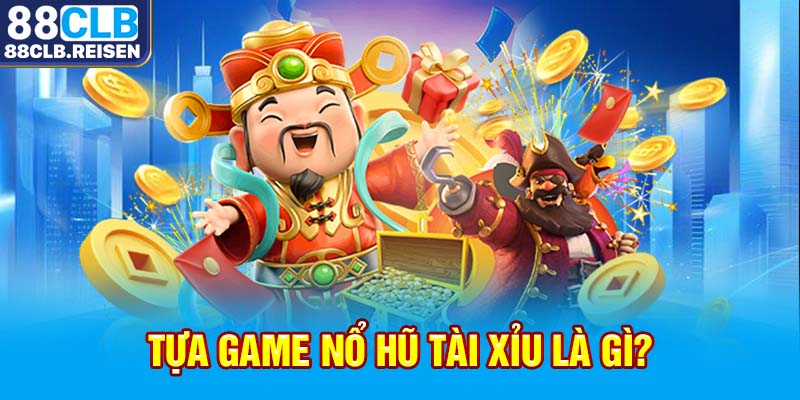  Tựa game nổ hũ tài xỉu là gì?