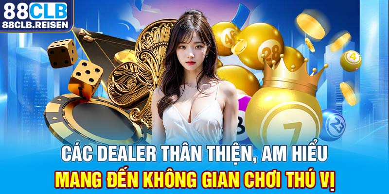 Các Dealer thân thiện, am hiểu, mang đến không gian chơi thú vị.