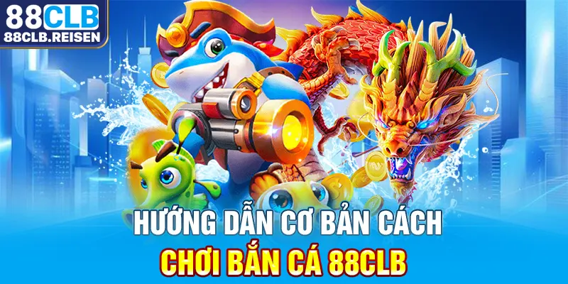 Hướng dẫn cơ bản cách chơi bắn cá 88CLB