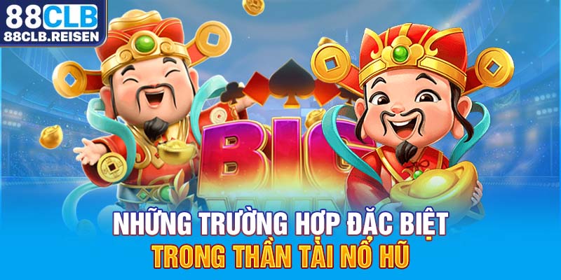 Những trường hợp đặc biệt trong Thần Tài Nổ Hũ