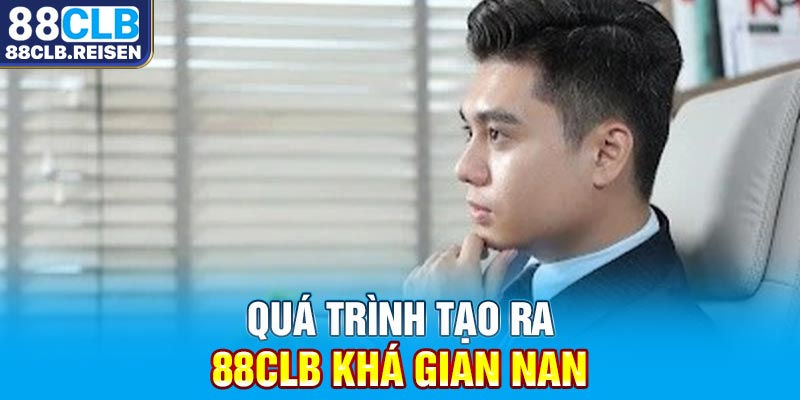 Quá trình tạo ra 88CLB khá gian nan