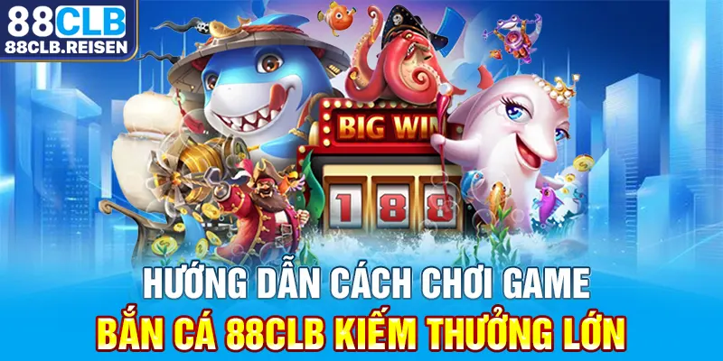 Hướng dẫn cách chơi game bắn cá 88CLB kiếm thưởng lớn