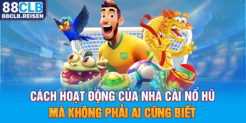 Cách hoạt động của nhà cái nổ hũ mà không phải ai cũng biết