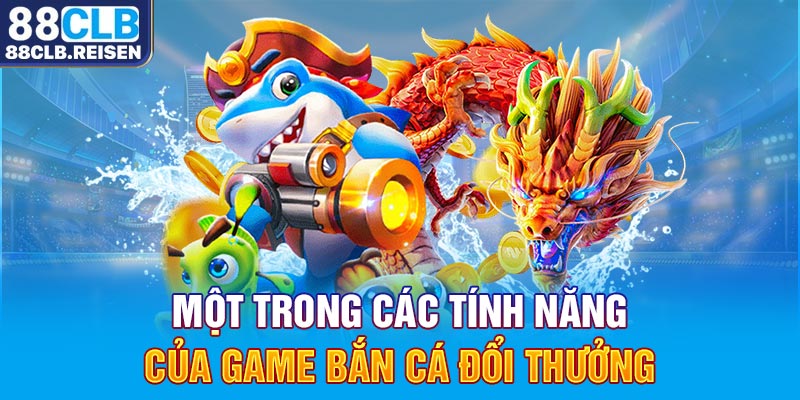 Một trong các tính năng của game bắn cá đổi thưởng 